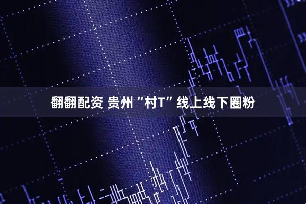 翻翻配资 贵州“村T”线上线下圈粉