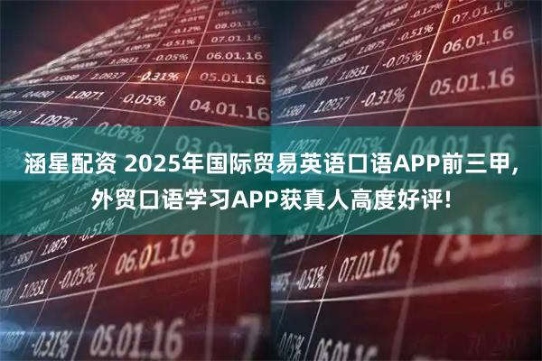 涵星配资 2025年国际贸易英语口语APP前三甲,外贸口语学习APP获真人高度好评!