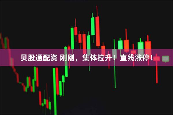 贝股通配资 刚刚，集体拉升！直线涨停！